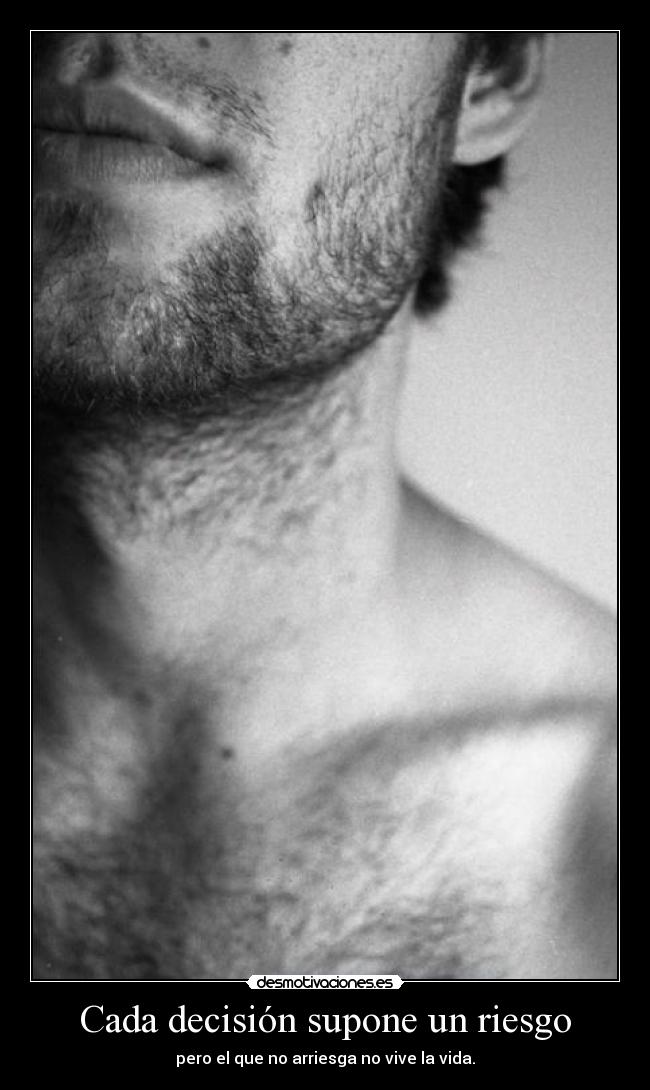 Cada decisión supone un riesgo - pero el que no arriesga no vive la vida.