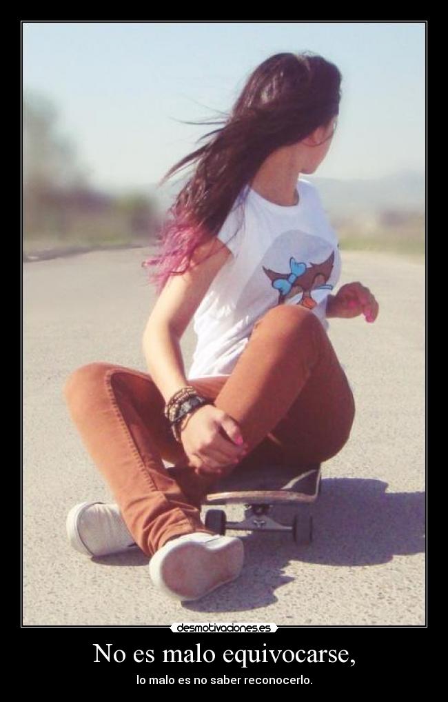 No es malo equivocarse, - lo malo es no saber reconocerlo.