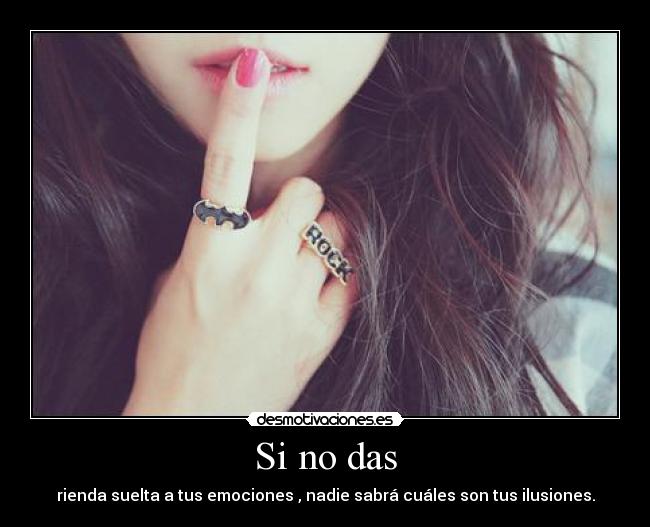 Si no das - rienda suelta a tus emociones , nadie sabrá cuáles son tus ilusiones.