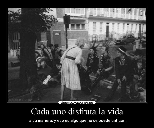 Cada uno disfruta la vida - a su manera, y eso es algo que no se puede criticar.