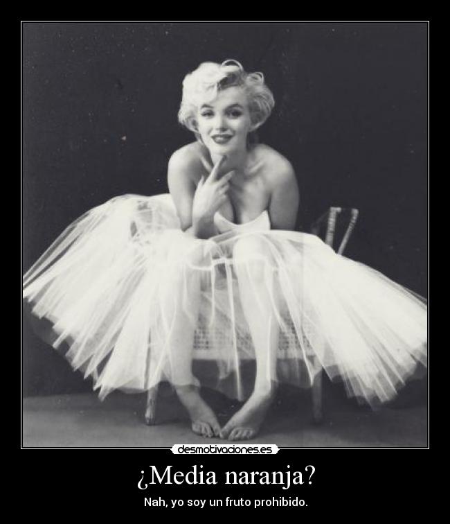 ¿Media naranja? - Nah, yo soy un fruto prohibido.