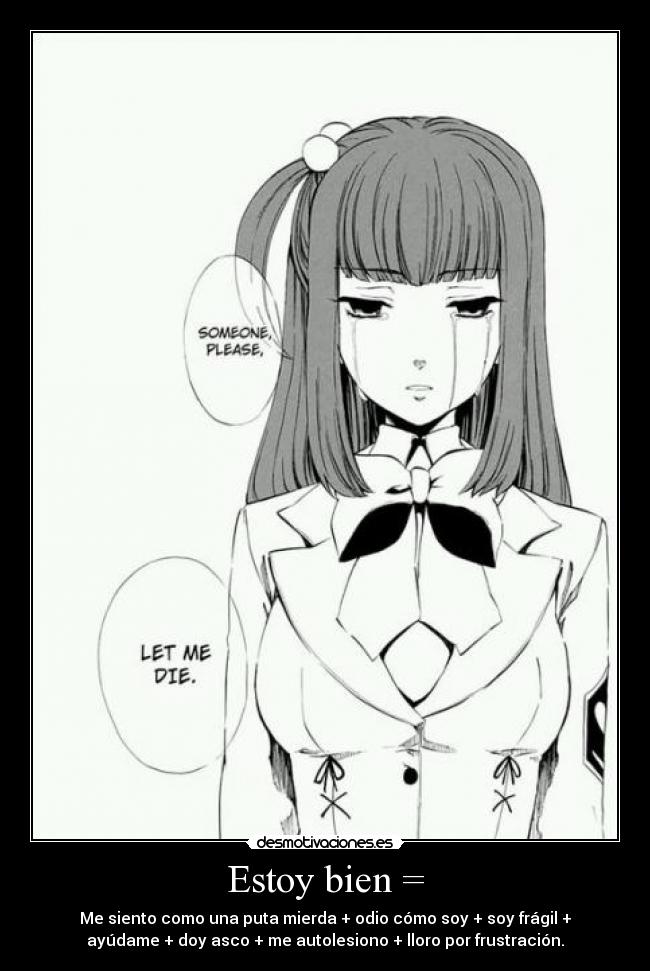 Estoy bien = - Me siento como una puta mierda + odio cómo soy + soy frágil +
ayúdame + doy asco + me autolesiono + lloro por frustración.
