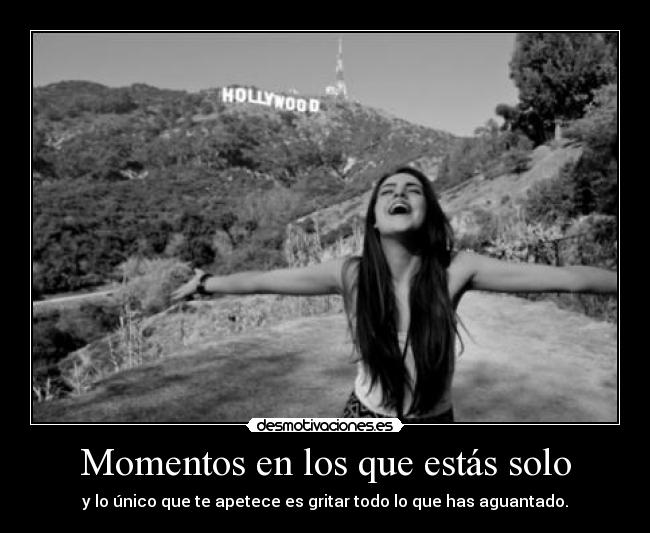 Momentos en los que estás solo - y lo único que te apetece es gritar todo lo que has aguantado.