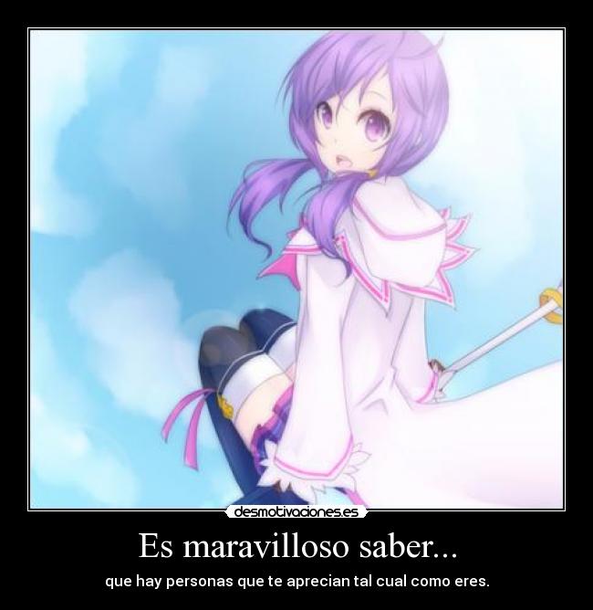 Es maravilloso saber... - que hay personas que te aprecian tal cual como eres.