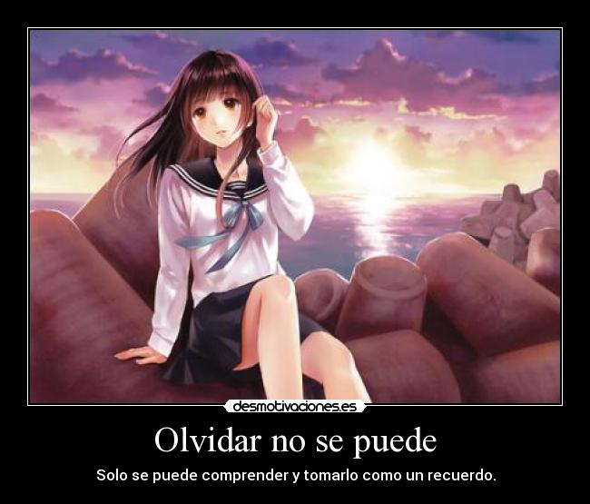 Olvidar no se puede - Solo se puede comprender y tomarlo como un recuerdo.