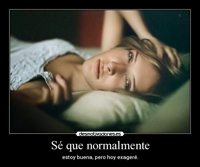 Sé que normalmente - estoy buena, pero hoy exageré.