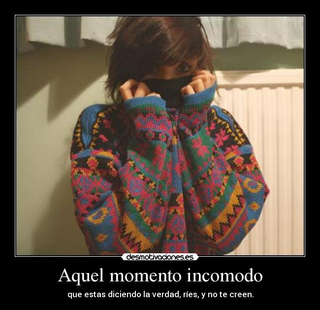 Aquel momento incomodo - que estas diciendo la verdad, ríes, y no te creen.