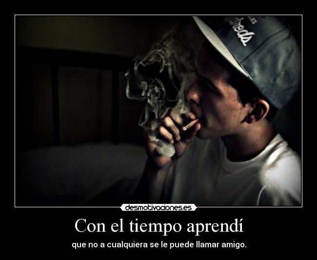 Con el tiempo aprendí - que no a cualquiera se le puede llamar amigo.
