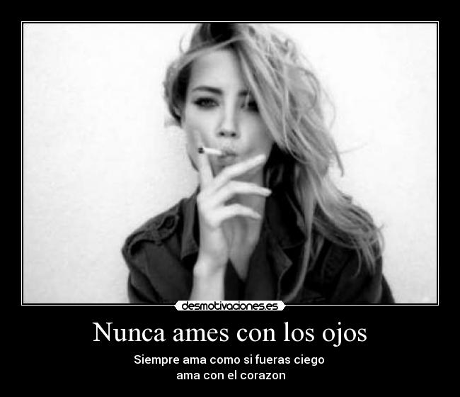 Nunca ames con los ojos - Siempre ama como si fueras ciego
ama con el corazon