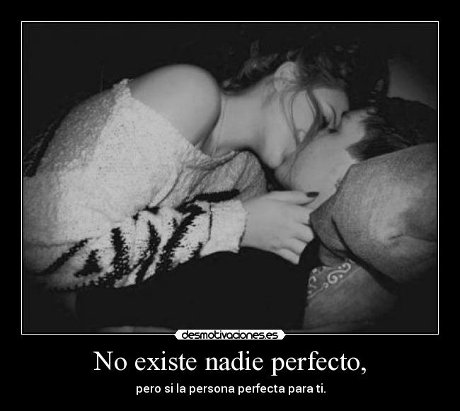 No existe nadie perfecto, - pero si la persona perfecta para ti.