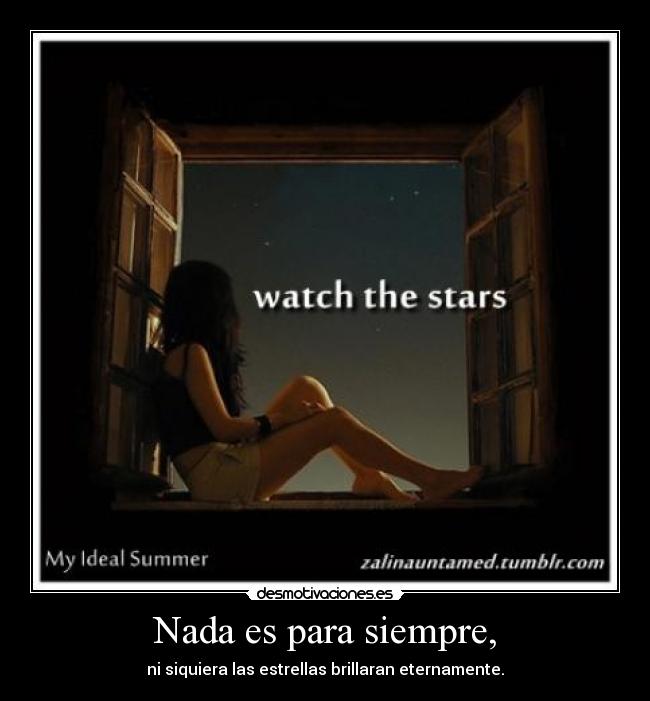 Nada es para siempre, - ni siquiera las estrellas brillaran eternamente.