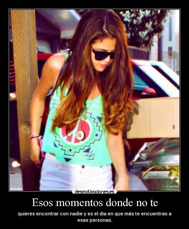 Esos momentos donde no te - quieres encontrar con nadie y es el día en que más te encuentras a esas personas.