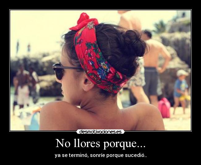 No llores porque... - ya se terminó, sonríe porque sucedió..