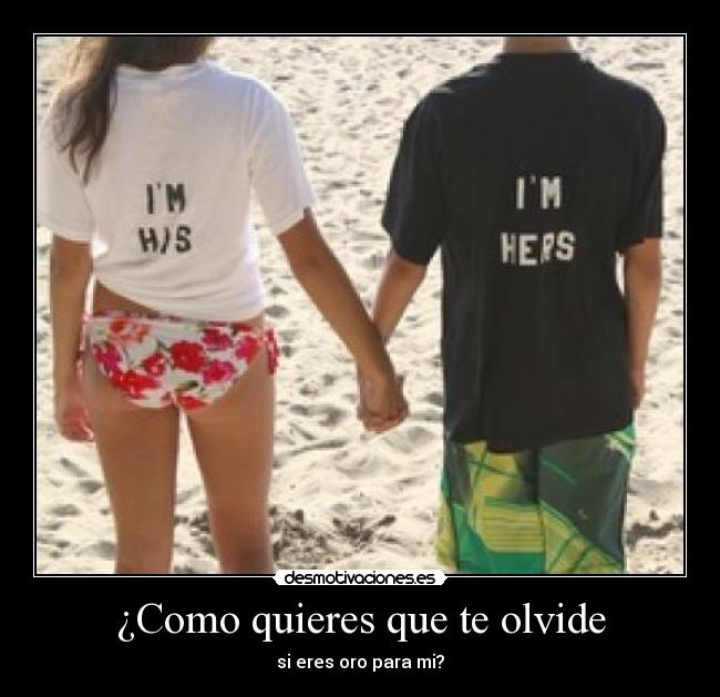 ¿Como quieres que te olvide - si eres oro para mi?