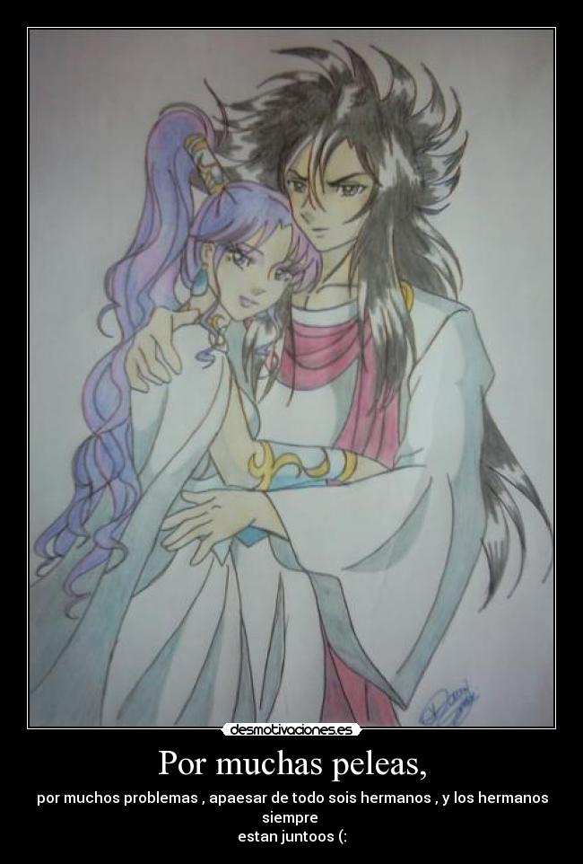 Por muchas peleas, - por muchos problemas , apaesar de todo sois hermanos , y los hermanos siempre 
estan juntoos (: