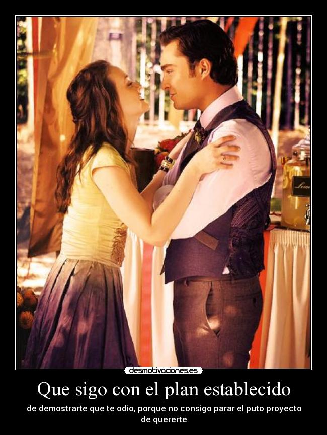 Que sigo con el plan establecido - de demostrarte que te odio, porque no consigo parar el puto proyecto de quererte