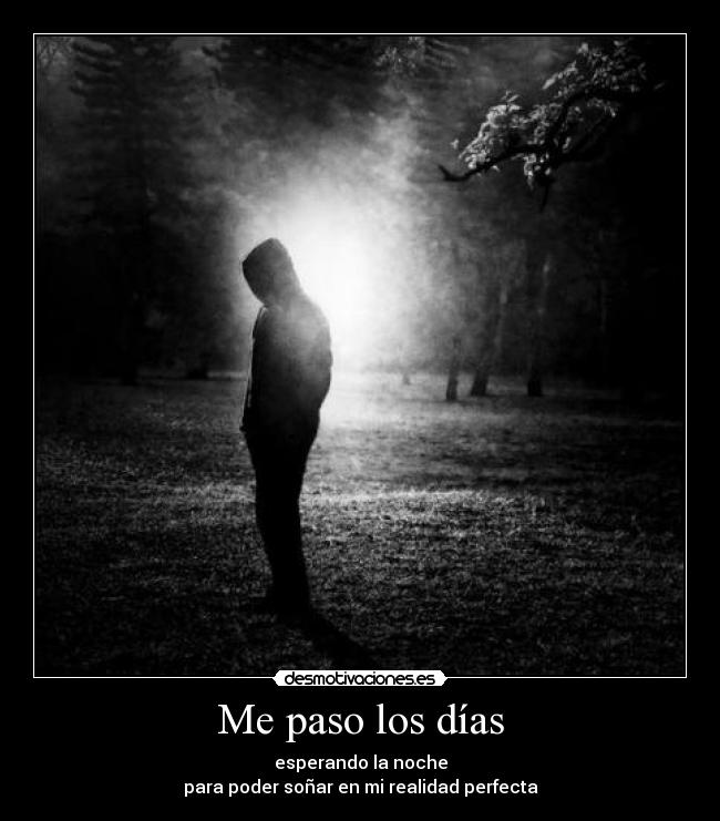 Me paso los días - esperando la noche
para poder soñar en mi realidad perfecta