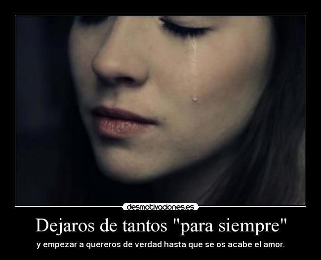 Dejaros de tantos para siempre - y empezar a quereros de verdad hasta que se os acabe el amor.