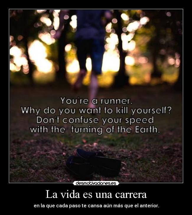 La vida es una carrera - en la que cada paso te cansa aún más que el anterior.