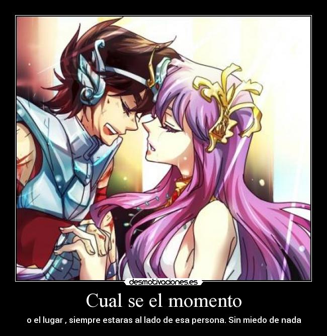 Cual se el momento - o el lugar , siempre estaras al lado de esa persona. Sin miedo de nada