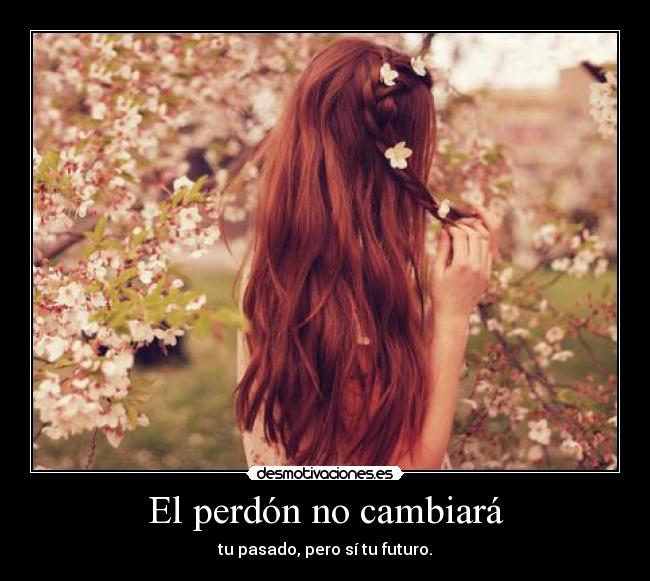 El perdón no cambiará - tu pasado, pero sí tu futuro.