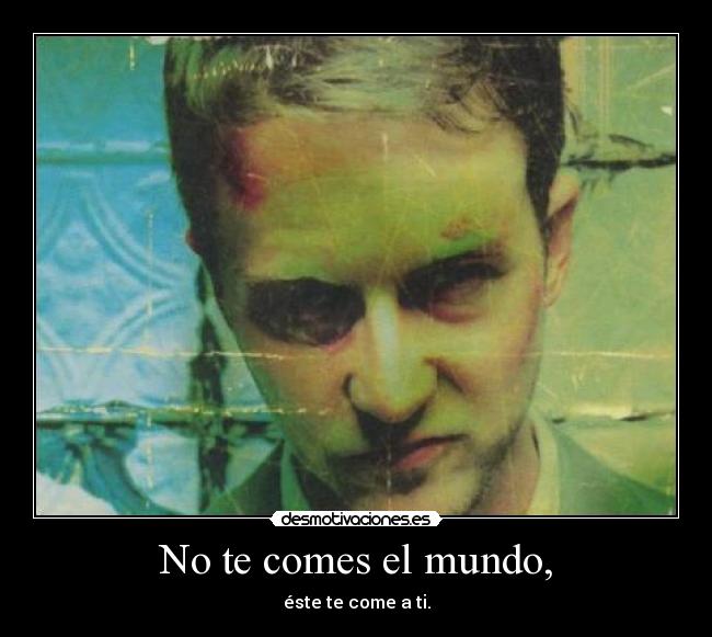 No te comes el mundo, -