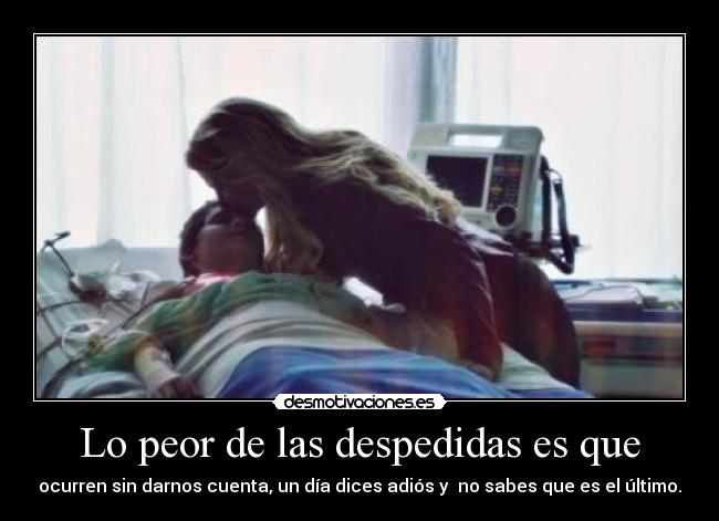 Lo peor de las despedidas es que -