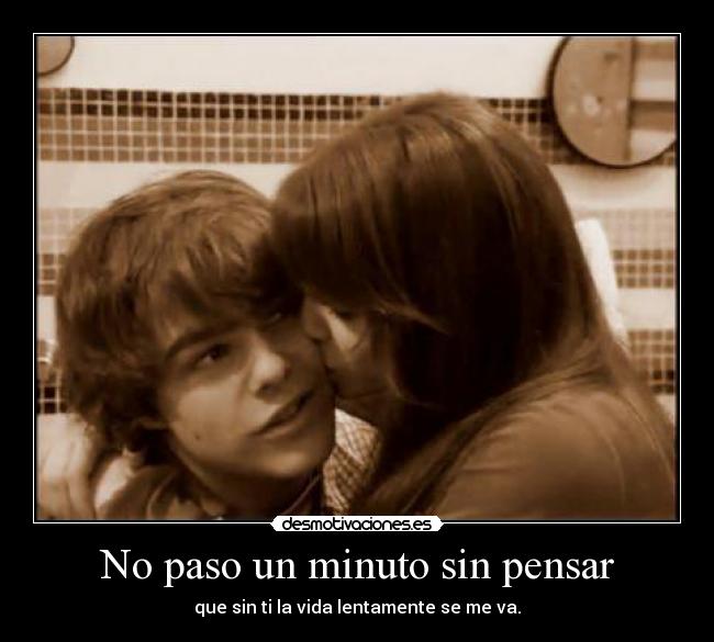 No paso un minuto sin pensar - que sin ti la vida lentamente se me va.
