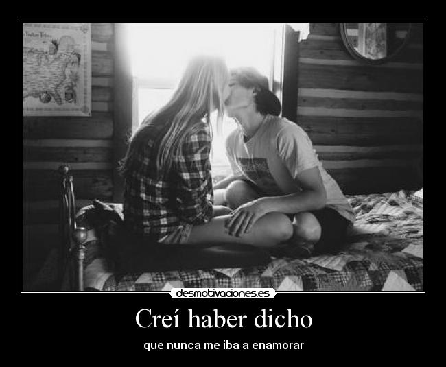 Creí haber dicho - que nunca me iba a enamorar