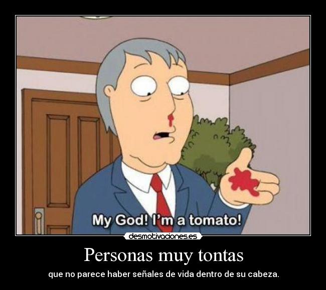 Personas muy tontas - que no parece haber señales de vida dentro de su cabeza.