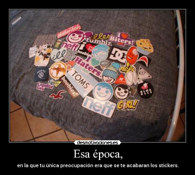 Esa época, - en la que tu única preocupación era que se te acabaran los stickers.
