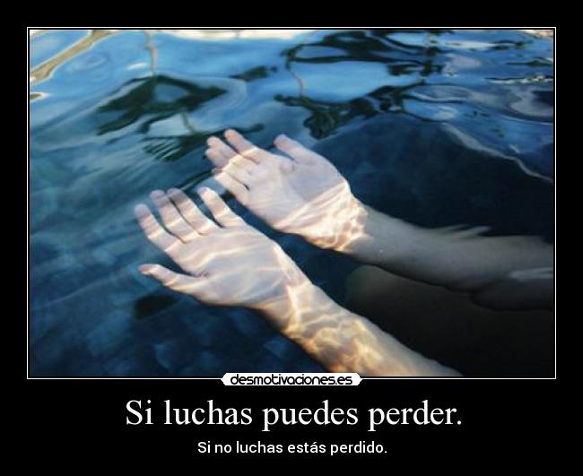 Si luchas puedes perder. - 