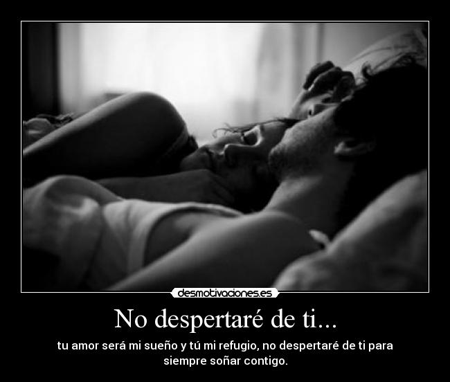 No despertaré de ti... - tu amor será mi sueño y tú mi refugio, no despertaré de ti para
siempre soñar contigo.