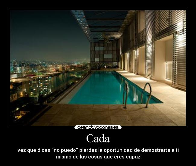 Cada - vez que dices no puedo pierdes la oportunidad de demostrarte a ti
mismo de las cosas que eres capaz