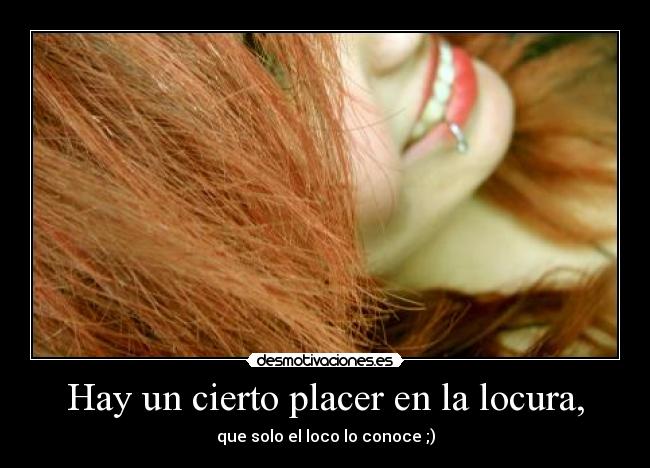 Hay un cierto placer en la locura, -