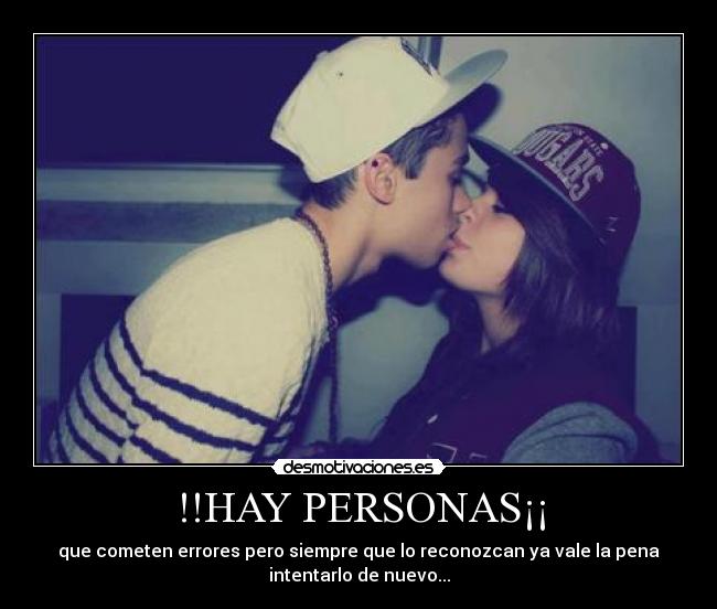 !!HAY PERSONAS¡¡ - que cometen errores pero siempre que lo reconozcan ya vale la pena
intentarlo de nuevo...