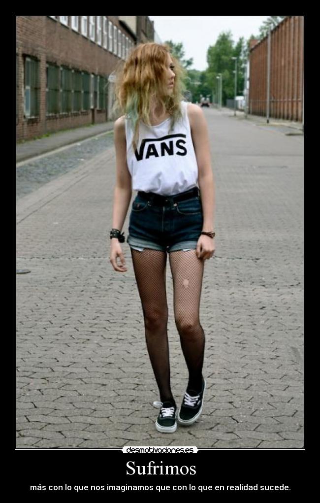 Sufrimos - más con lo que nos imaginamos que con lo que en realidad sucede.