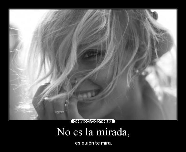 No es la mirada, -
