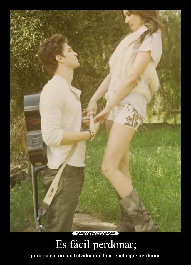 Es fácil perdonar; - pero no es tan fácil olvidar que has tenido que perdonar.
