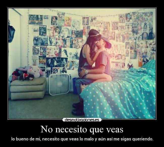 No necesito que veas - lo bueno de mi, necesito que veas lo malo y aún así me sigas queriendo.