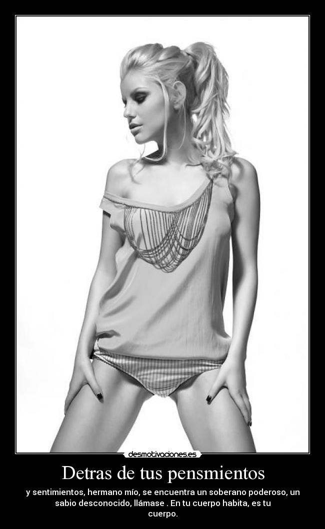 Detras de tus pensmientos - y sentimientos, hermano mío, se encuentra un soberano poderoso, un
sabio desconocido, llámase . En tu cuerpo habita, es tu
cuerpo.