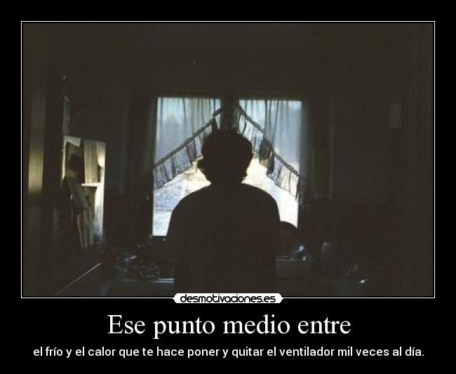 Ese punto medio entre - el frío y el calor que te hace poner y quitar el ventilador mil veces al día.