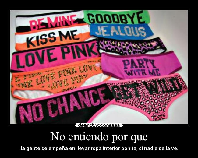 No entiendo por que - la gente se empeña en llevar ropa interior bonita, si nadie se la ve.