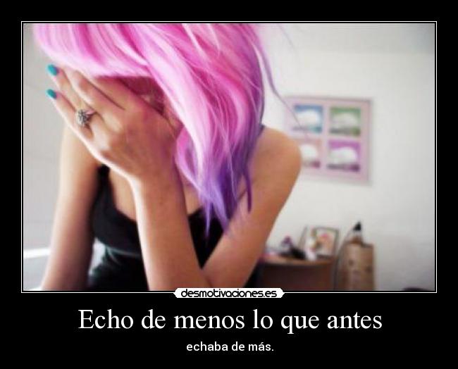 Echo de menos lo que antes - echaba de más.