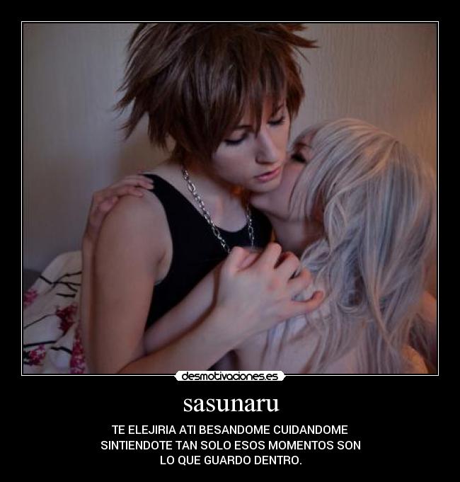 sasunaru - TE ELEJIRIA ATI BESANDOME CUIDANDOME
SINTIENDOTE TAN SOLO ESOS MOMENTOS SON
LO QUE GUARDO DENTRO.