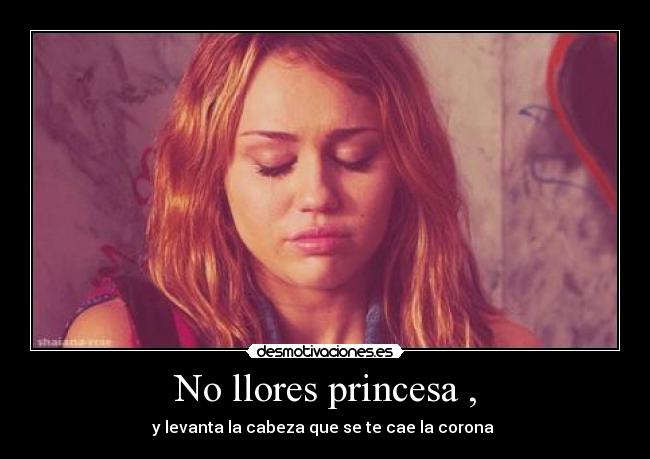 No llores princesa , - y levanta la cabeza que se te cae la corona ♥