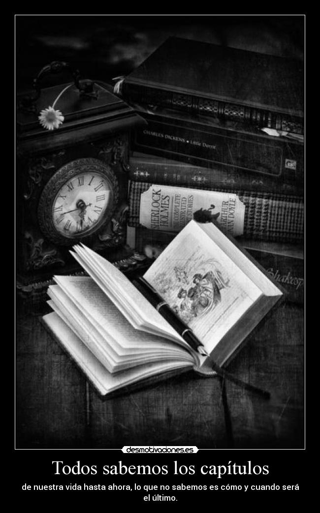 Todos sabemos los capítulos - de nuestra vida hasta ahora, lo que no sabemos es cómo y cuando será el último.
