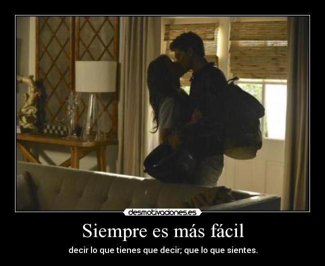 Siempre es más fácil - decir lo que tienes que decir; que lo que sientes.