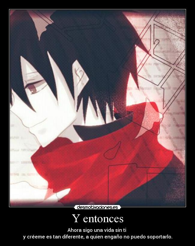 Y entonces - Ahora sigo una vida sin ti
y créeme es tan diferente, a quien engaño no puedo soportarlo.