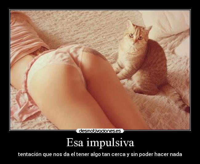 Esa impulsiva - tentación que nos da el tener algo tan cerca y sin poder hacer nada